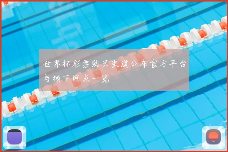 世界杯彩票购买渠道公布官方平台与线下网点一览