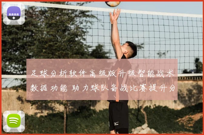 足球分析软件高级版升级智能战术数据功能 助力球队备战比赛提升分析效率