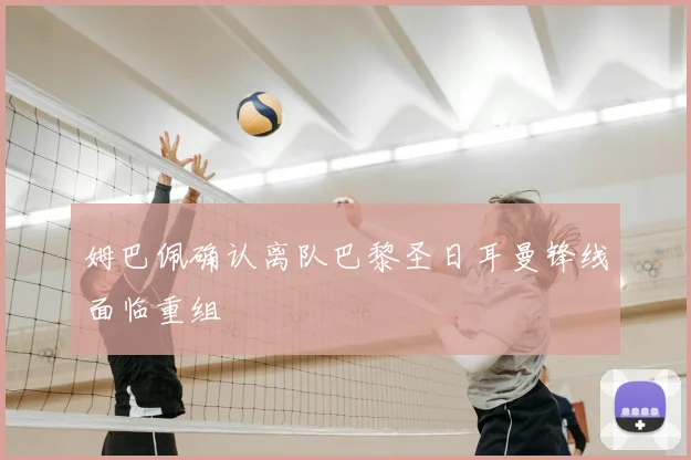 姆巴佩确认离队巴黎圣日耳曼锋线面临重组