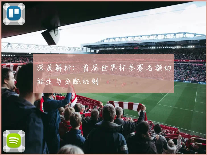深度解析:首届世界杯参赛名额的诞生与分配机制