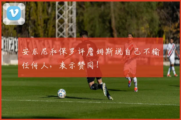安东尼和保罗评詹姆斯说自己不输任何人，表示赞同！