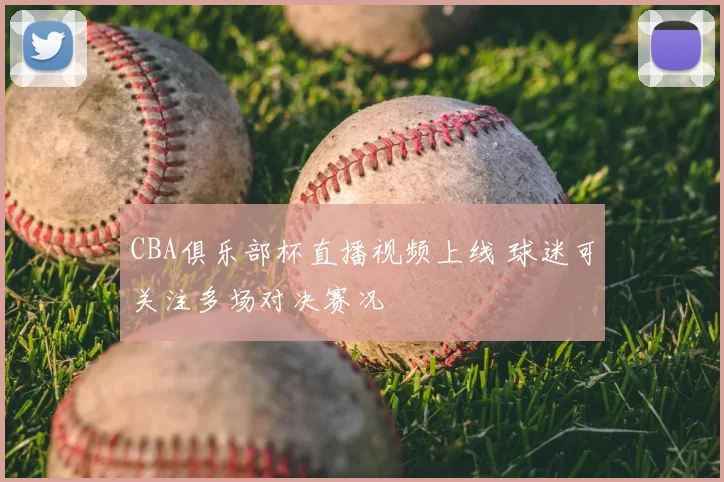 CBA俱乐部杯直播视频上线 球迷可关注多场对决赛况