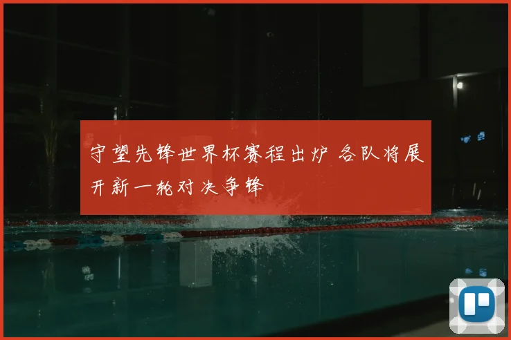 守望先锋世界杯赛程出炉 各队将展开新一轮对决争锋