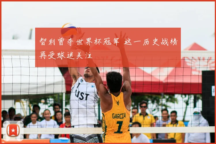 智利曾夺世界杯冠军 这一历史战绩再受球迷关注