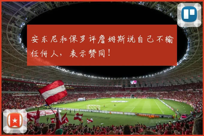 安东尼和保罗评詹姆斯说自己不输任何人，表示赞同！
