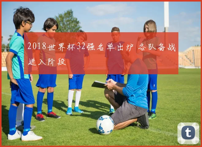 2018世界杯32强名单出炉 各队备战进入阶段