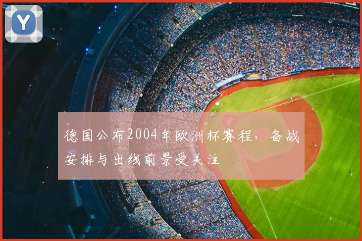 德国公布2004年欧洲杯赛程，备战安排与出线前景受关注