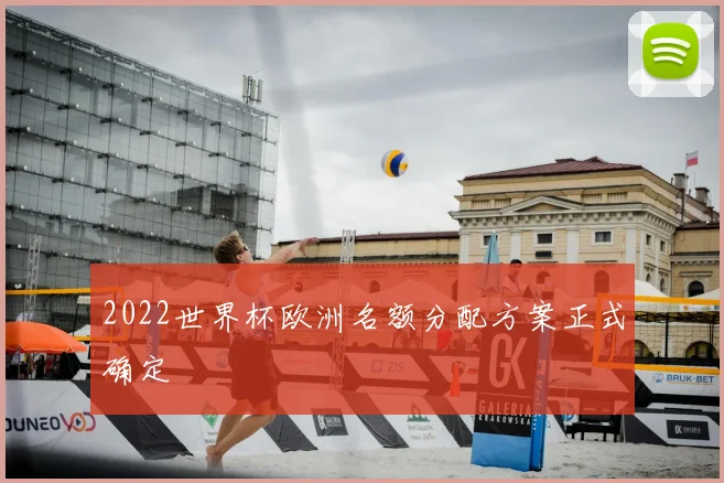 2022世界杯欧洲名额分配方案正式确定