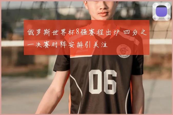 俄罗斯世界杯8强赛程出炉 四分之一决赛对阵安排引关注