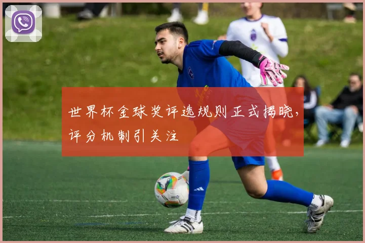 世界杯金球奖评选规则正式揭晓，评分机制引关注
