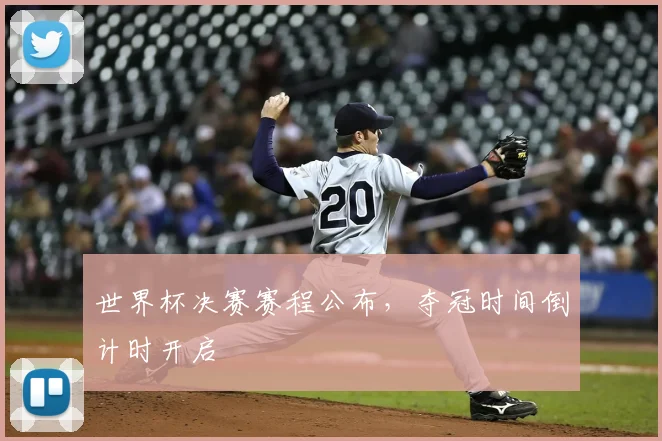 世界杯决赛赛程公布，夺冠时间倒计时开启