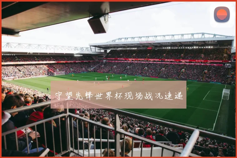 守望先锋世界杯现场战况速递