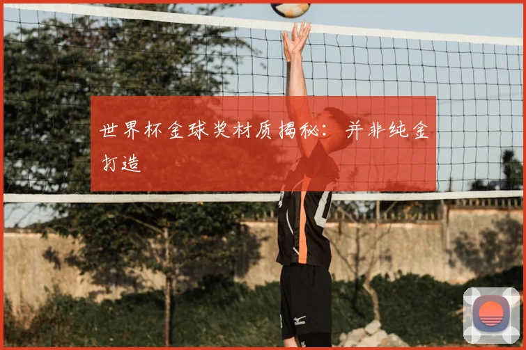 世界杯金球奖材质揭秘:并非纯金打造