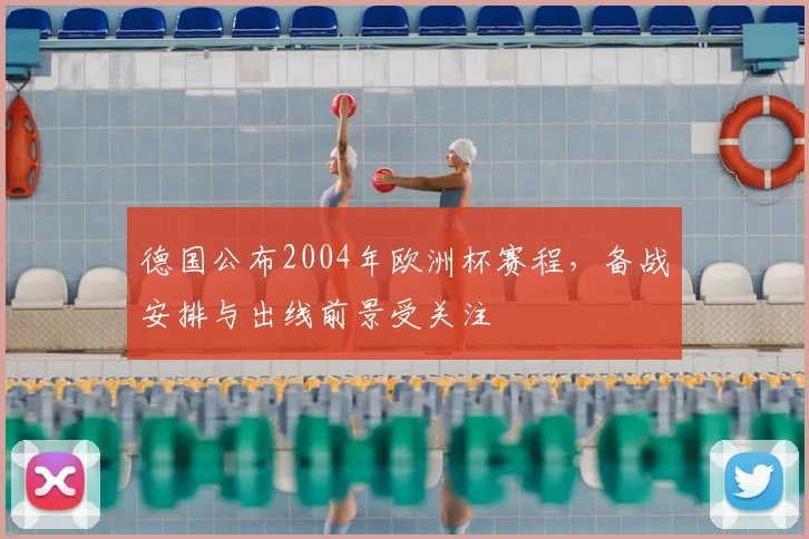 德国公布2004年欧洲杯赛程,备战安排与出线前景受关注