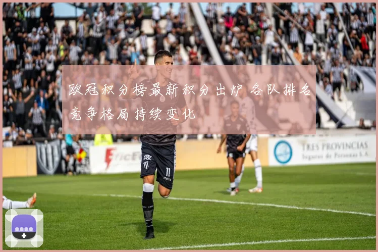 欧冠积分榜最新积分出炉 各队排名竞争格局持续变化