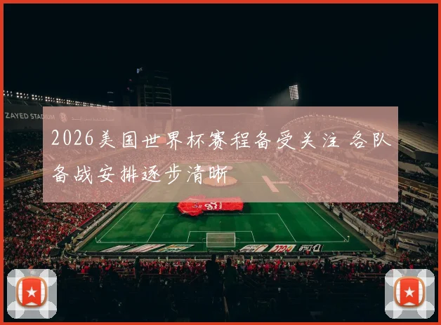 2026美国世界杯赛程备受关注 各队备战安排逐步清晰